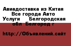 Авиадоставка из Китая - Все города Авто » Услуги   . Белгородская обл.,Белгород г.